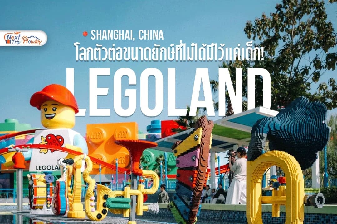 LEGOLAND เซี่ยงไฮ้ โลกตัวต่อขนาดยักษ์ที่ไม่ได้มีไว้แค่เด็ก!