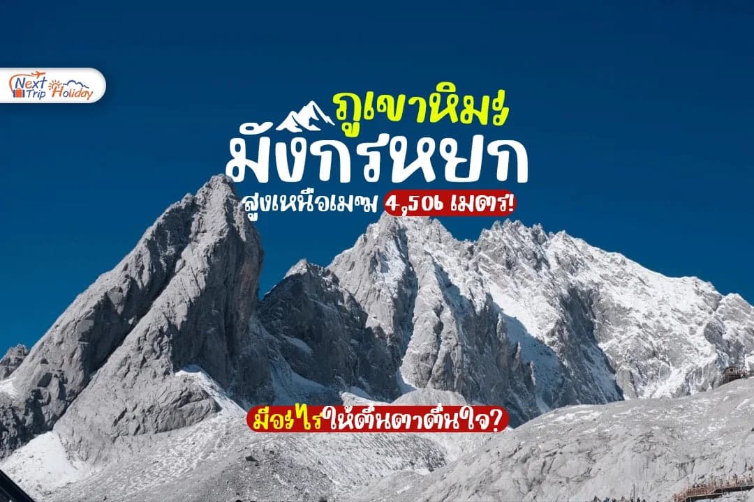 สูงเหนือเมฆ 4,506 เมตร! ภูเขาหิมะมังกรหยกมีอะไรให้ตื่นตาตื่นใจ?